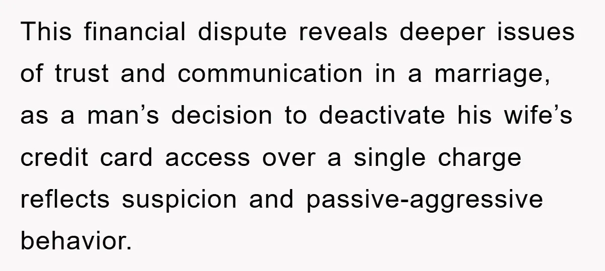 This financial dispute reveals deeper issues of trust and communication in a marriage, as a man’s decision to deactivate his wife’s credit card access over a single charge reflects suspicion...
