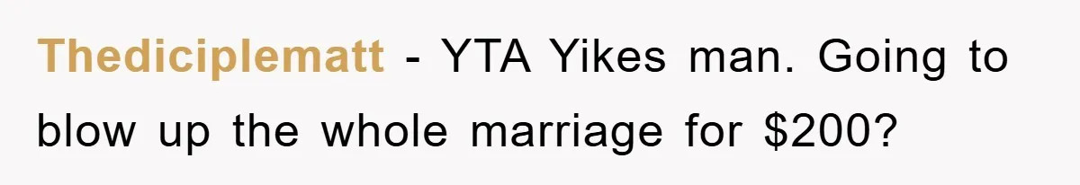 Thediciplematt - YTA Yikes man. Going to blow up the whole marriage for $200?
