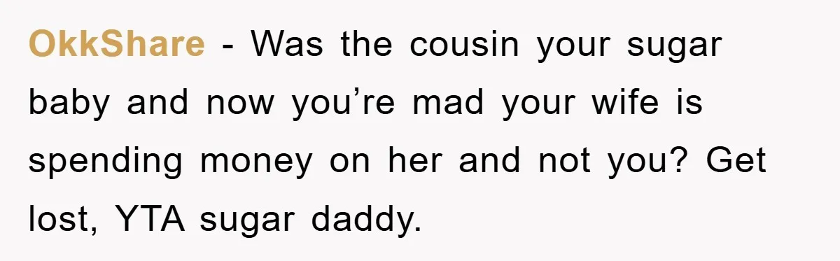OkkShare - Was the cousin your sugar baby and now you’re mad your wife is spending money on her and not you? Get lost, YTA sugar daddy.