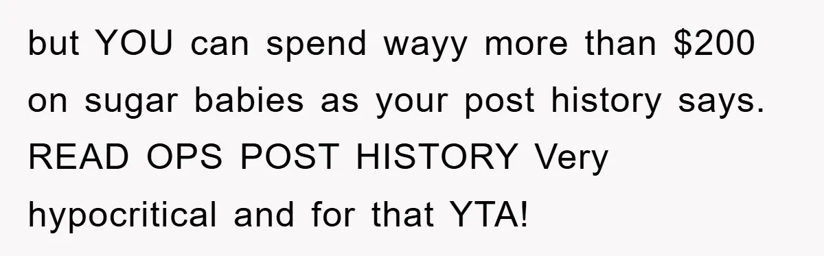 but YOU can spend wayy more than $200 on sugar babies as your post history says. READ OPS POST HISTORY Very hypocritical and for that YTA!