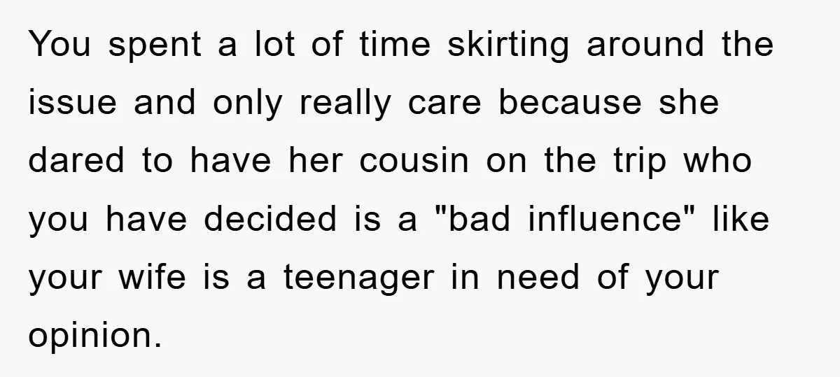 You spent a lot of time skirting around the issue and only really care because she dared to have her cousin on the trip who you have decided is a...