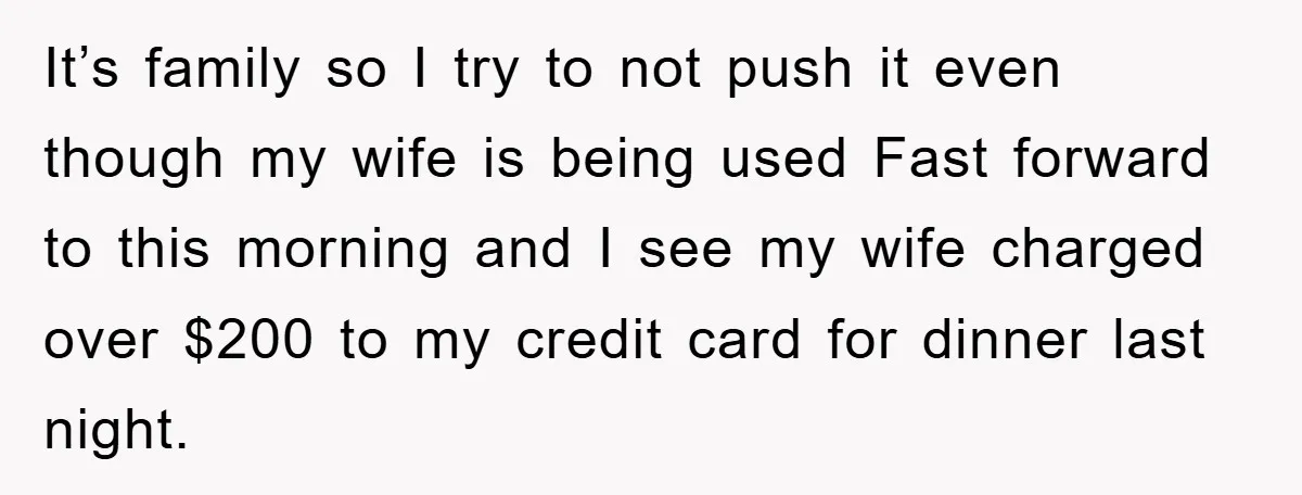 It’s family so I try to not push it even though my wife is being used Fast forward to this morning and I see my wife charged over $200 to...
