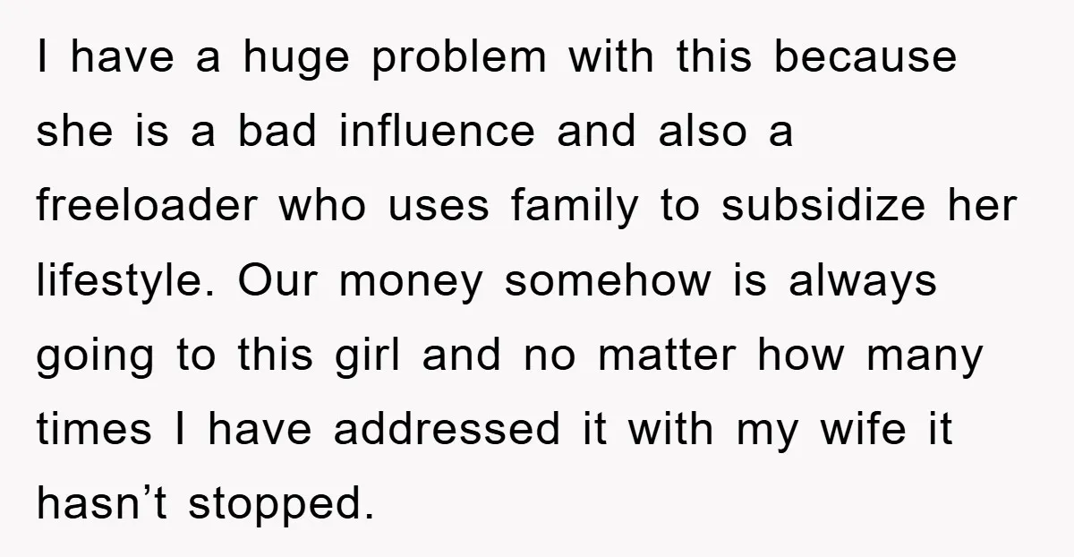I have a huge problem with this because she is a bad influence and also a freeloader who uses family to subsidize her lifestyle. Our money somehow is always going...