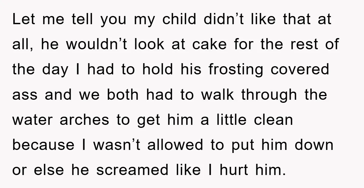 Let me tell you my child didn’t like that at all, he wouldn’t look at cake for the rest of the day I had to hold his frosting covered ass...