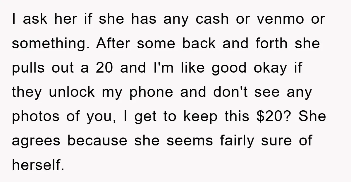 I ask her if she has any cash or venmo or something. After some back and forth she pulls out a 20 and I'm like good okay if they unlock...