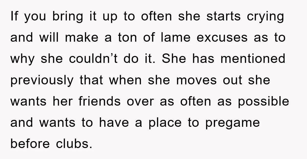 If you bring it up to often she starts crying and will make a ton of lame excuses as to why she couldn’t do it. She has mentioned previously that...