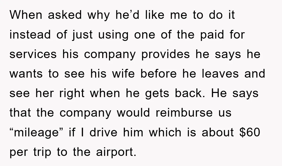 When asked why he’d like me to do it instead of just using one of the paid for services his company provides he says he wants to see his wife...