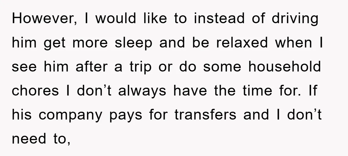 However, I would like to instead of driving him get more sleep and be relaxed when I see him after a trip or do some household chores I don’t always...