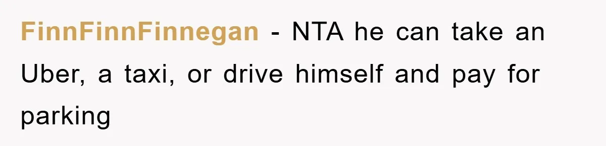 FinnFinnFinnegan - NTA he can take an Uber, a taxi, or drive himself and pay for parking