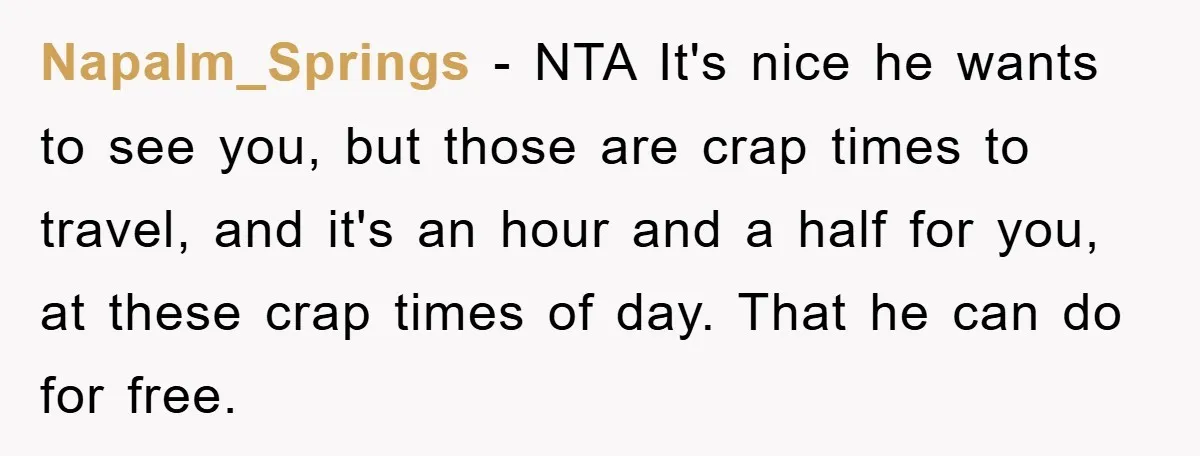 Napalm_Springs - NTA It's nice he wants to see you, but those are crap times to travel, and it's an hour and a half for you, at these crap times...