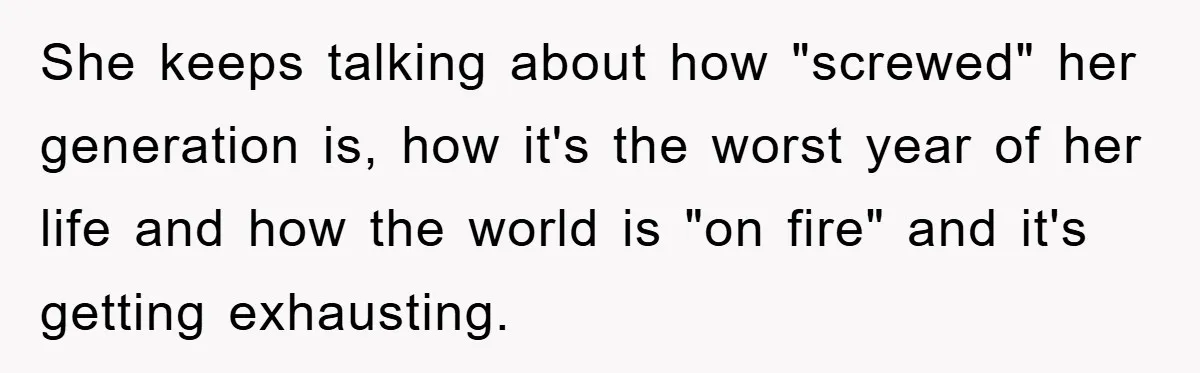 She keeps talking about how "screwed" her generation is, how it's the worst year of her life and how the world is "on fire" and it's getting exhausting.