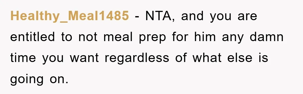 Healthy_Meal1485 − NTA, and you are entitled to not meal prep for him any damn time you want regardless of what else is going on.