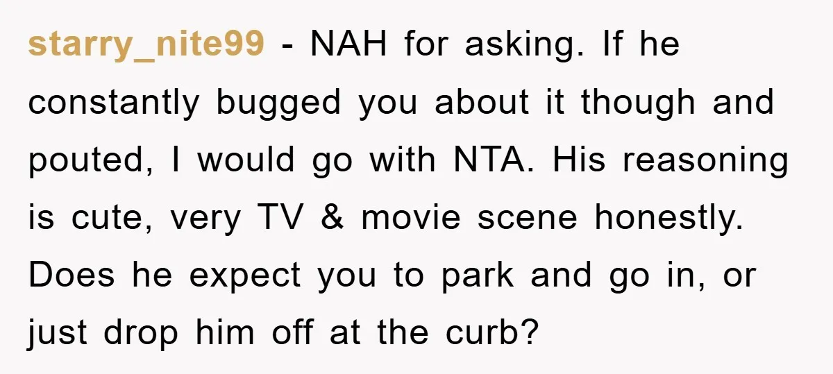 starry_nite99 - NAH for asking. If he constantly bugged you about it though and pouted, I would go with NTA. His reasoning is cute, very TV & movie scene honestly....
