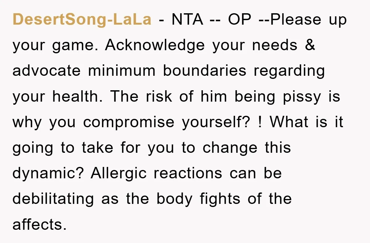 DesertSong-LaLa − NTA -- OP --Please up your game. Acknowledge your needs & advocate minimum boundaries regarding your health. The risk of him being pissy is why you compromise yourself?...