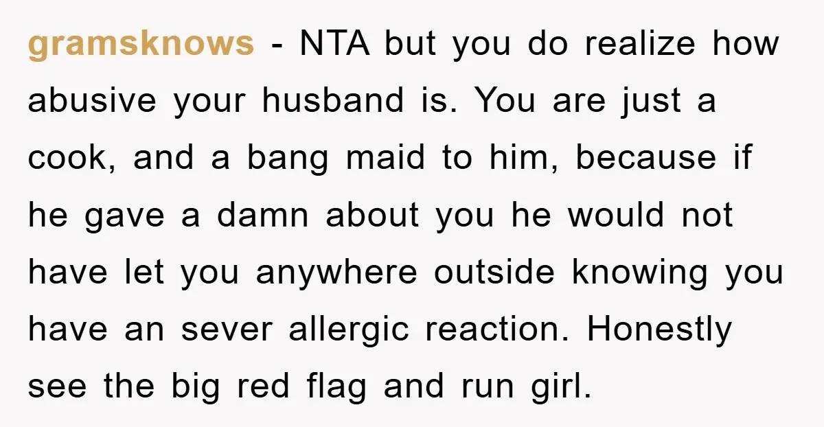gramsknows − NTA but you do realize how abusive your husband is. You are just a cook, and a bang maid to him, because if he gave a damn about...