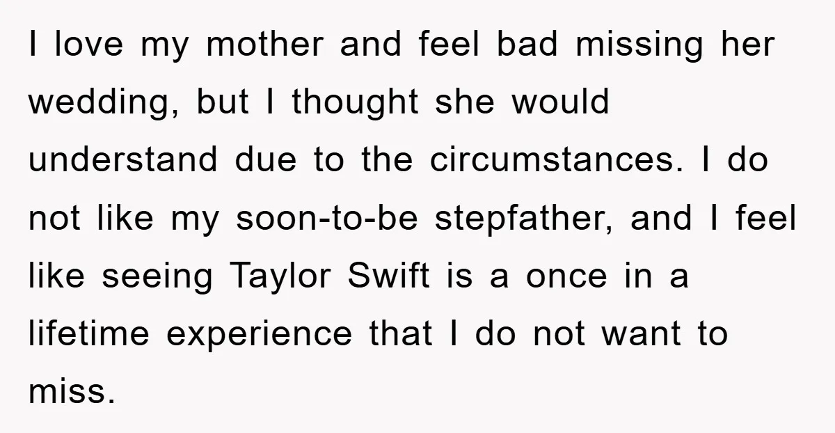 I love my mother and feel bad missing her wedding, but I thought she would understand due to the circumstances. I do not like my soon-to-be stepfather, and I feel...