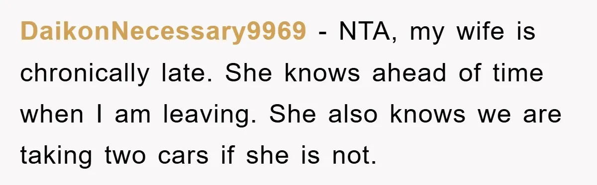 DaikonNecessary9969 - NTA, my wife is chronically late. She knows ahead of time when I am leaving. She also knows we are taking two cars if she is not.