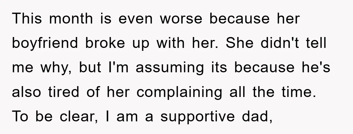 This month is even worse because her boyfriend broke up with her. She didn't tell me why, but I'm assuming its because he's also tired of her complaining all the...