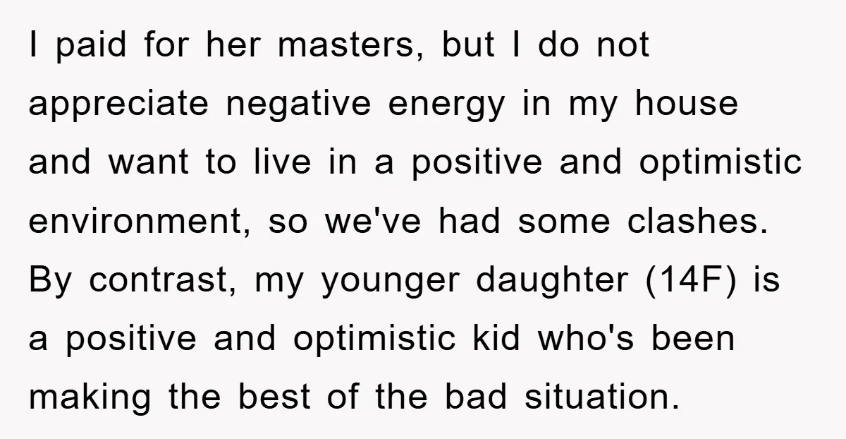 I paid for her masters, but I do not appreciate negative energy in my house and want to live in a positive and optimistic environment, so we've had some clashes....