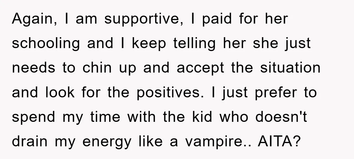 Again, I am supportive, I paid for her schooling and I keep telling her she just needs to chin up and accept the situation and look for the positives. I...