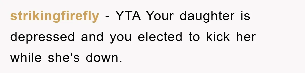 strikingfirefly - YTA Your daughter is depressed and you elected to kick her while she's down.