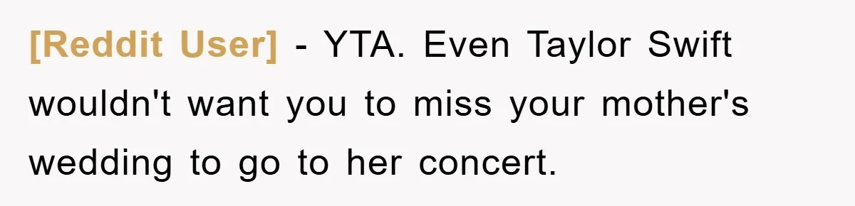 [Reddit User] − YTA. Even Taylor Swift wouldn't want you to miss your mother's wedding to go to her concert.