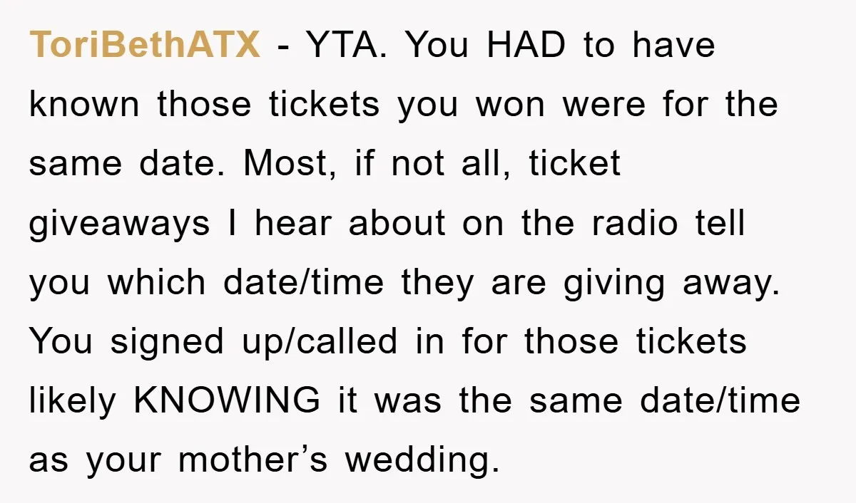 ToriBethATX − YTA. You HAD to have known those tickets you won were for the same date. Most, if not all, ticket giveaways I hear about on the radio tell...