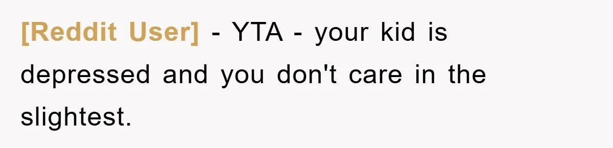 [Reddit User] - YTA - your kid is depressed and you don't care in the slightest.