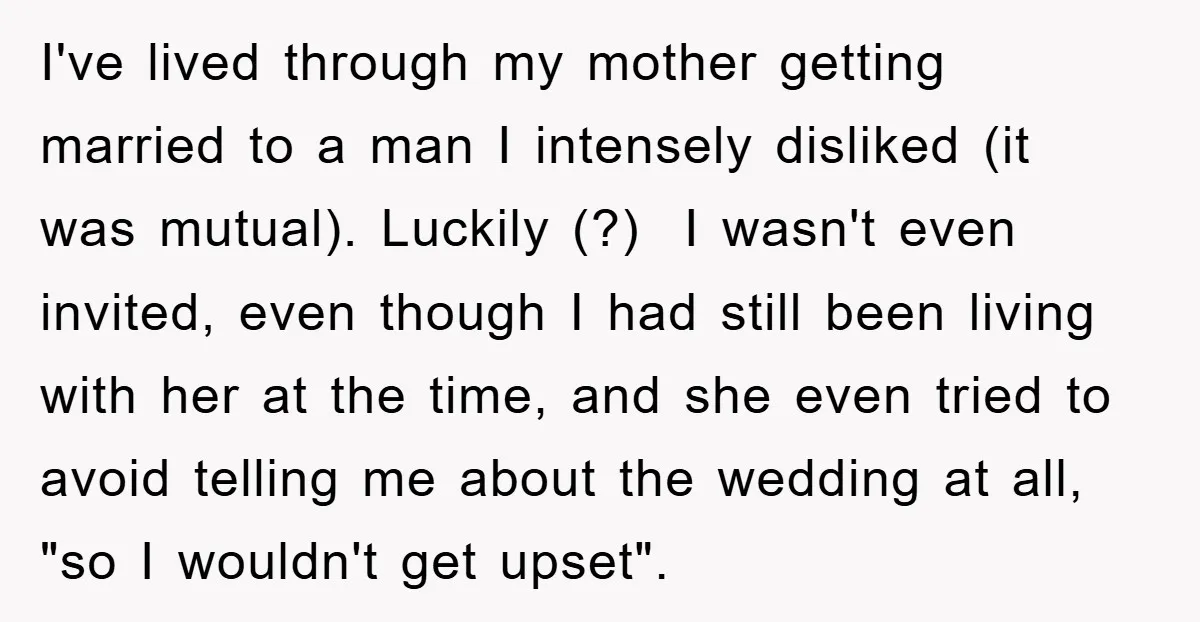 I've lived through my mother getting married to a man I intensely disliked (it was mutual). Luckily (?) I wasn't even invited, even though I had still been living with...