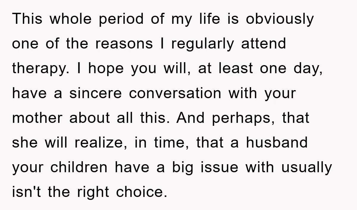 This whole period of my life is obviously one of the reasons I regularly attend therapy. I hope you will, at least one day, have a sincere conversation with your...