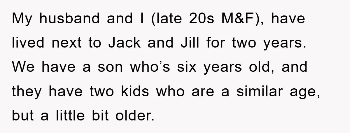 My husband and I (late 20s M&F), have lived next to Jack and Jill for two years. We have a son who’s six years old, and they have two kids...