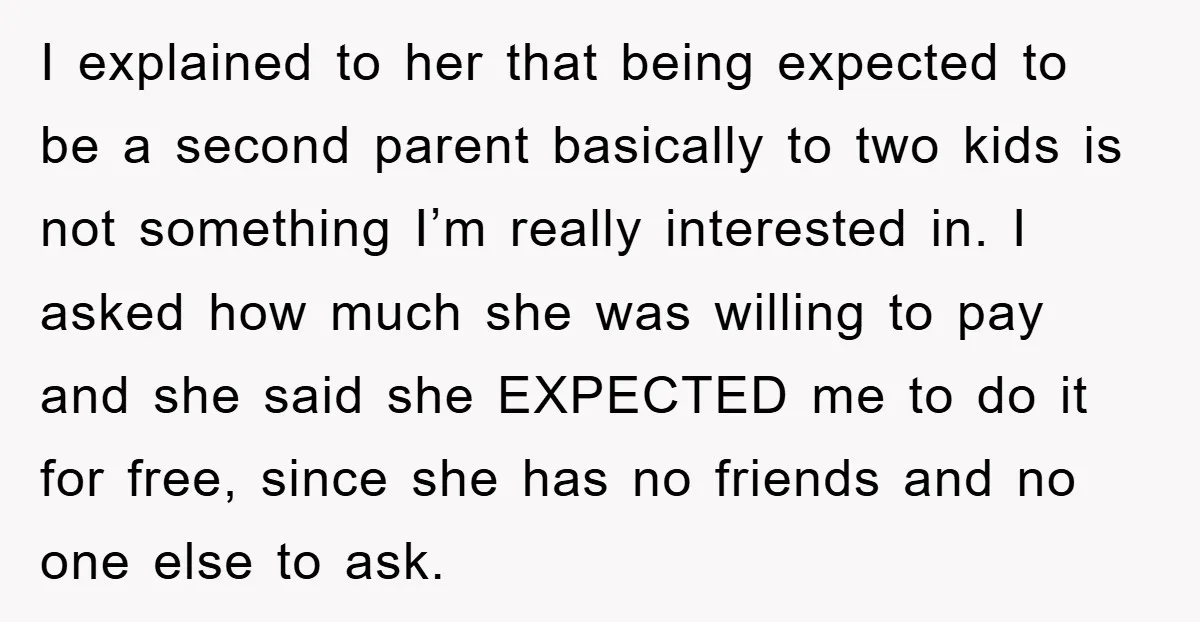 I explained to her that being expected to be a second parent basically to two kids is not something I’m really interested in. I asked how much she was willing...