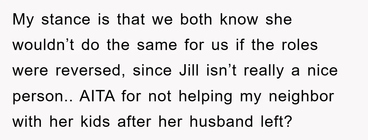 My stance is that we both know she wouldn’t do the same for us if the roles were reversed, since Jill isn’t really a nice person.. AITA for not helping...