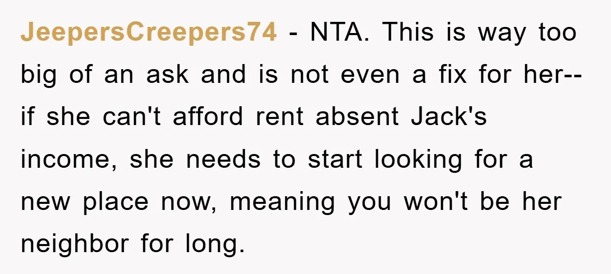 JeepersCreepers74 − NTA. This is way too big of an ask and is not even a fix for her--if she can't afford rent absent Jack's income, she needs to start...