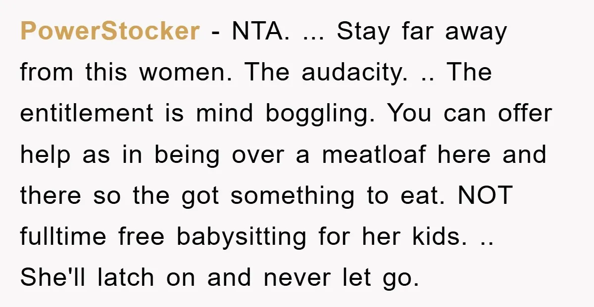 PowerStocker − NTA. ... Stay far away from this women. The audacity. .. The entitlement is mind boggling. You can offer help as in being over a meatloaf here and...