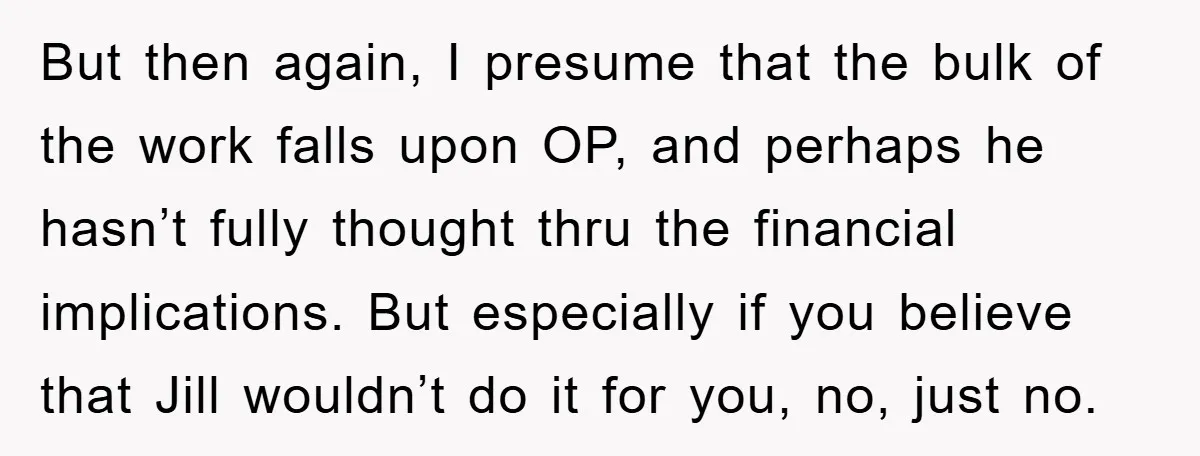 But then again, I presume that the bulk of the work falls upon OP, and perhaps he hasn’t fully thought thru the financial implications. But especially if you believe that...