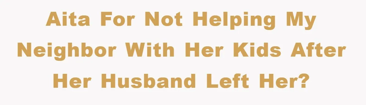 AITA for not helping my neighbor with her kids after her husband left her?