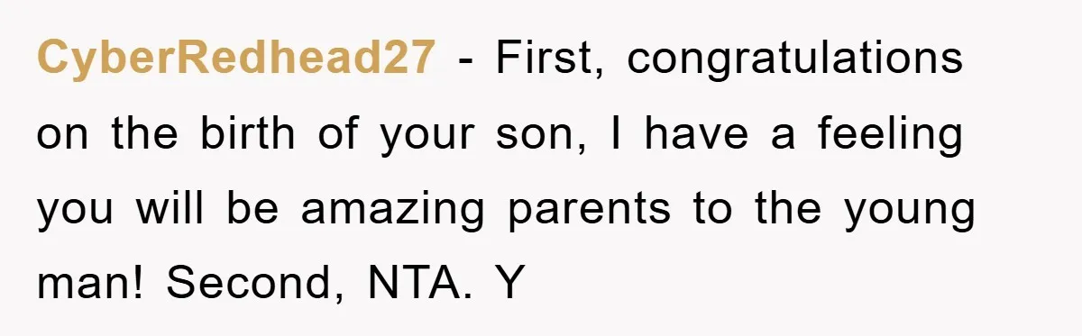 CyberRedhead27 - First, congratulations on the birth of your son, I have a feeling you will be amazing parents to the young man! Second, NTA. Y