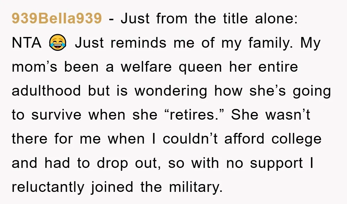 939Bella939 - Just from the title alone: NTA 😂 Just reminds me of my family. My mom’s been a welfare queen her entire adulthood but is wondering how she’s going...