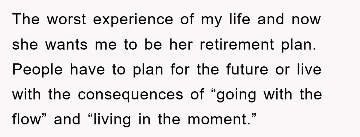 The worst experience of my life and now she wants me to be her retirement plan. People have to plan for the future or live with the consequences of “going...