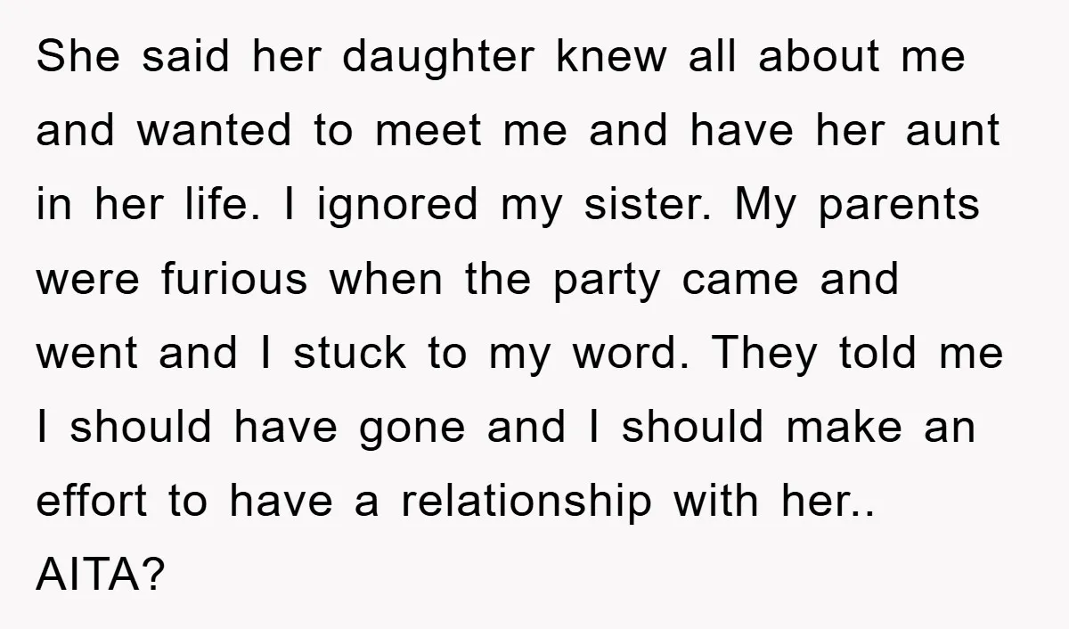 She said her daughter knew all about me and wanted to meet me and have her aunt in her life. I ignored my sister. My parents were furious when the...