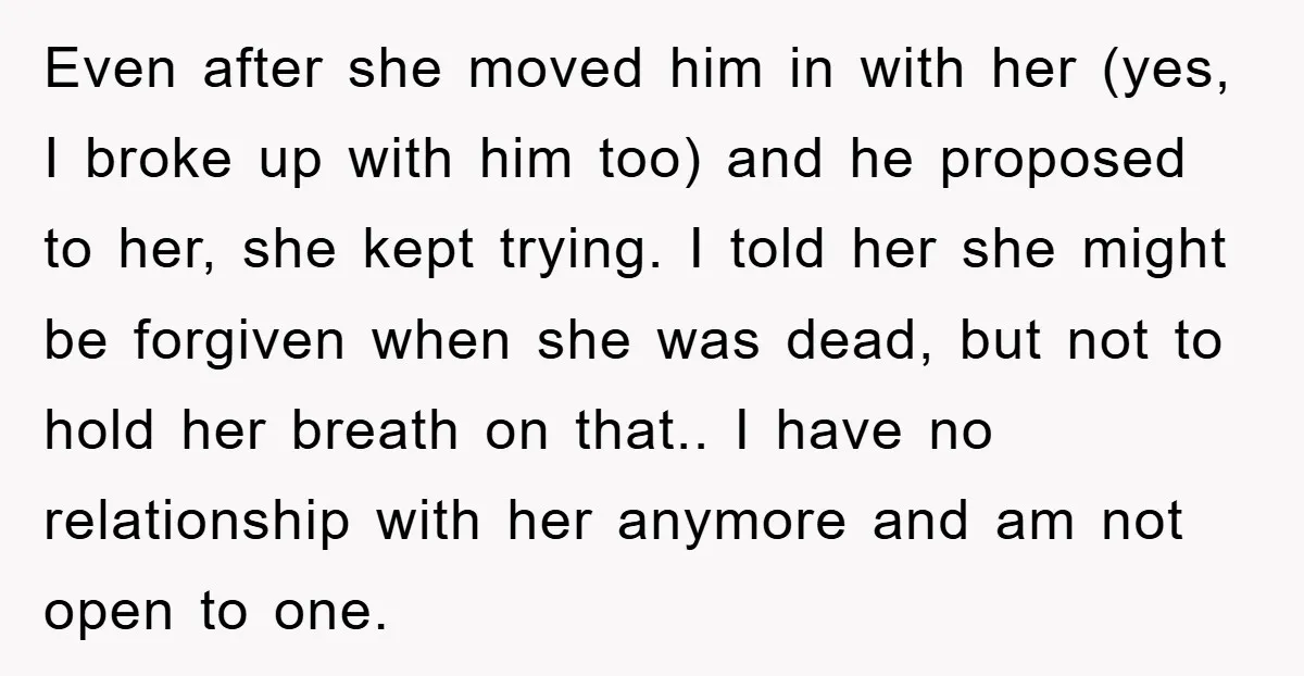 Even after she moved him in with her (yes, I broke up with him too) and he proposed to her, she kept trying. I told her she might be forgiven...