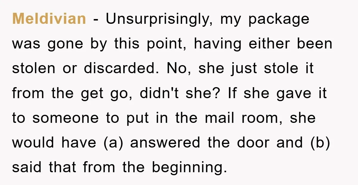 Meldivian − Unsurprisingly, my package was gone by this point, having either been stolen or discarded. No, she just stole it from the get go, didn't she? If she gave...