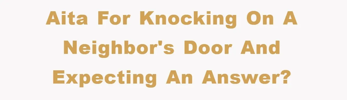 AITA for knocking on a neighbor's door and expecting an answer?