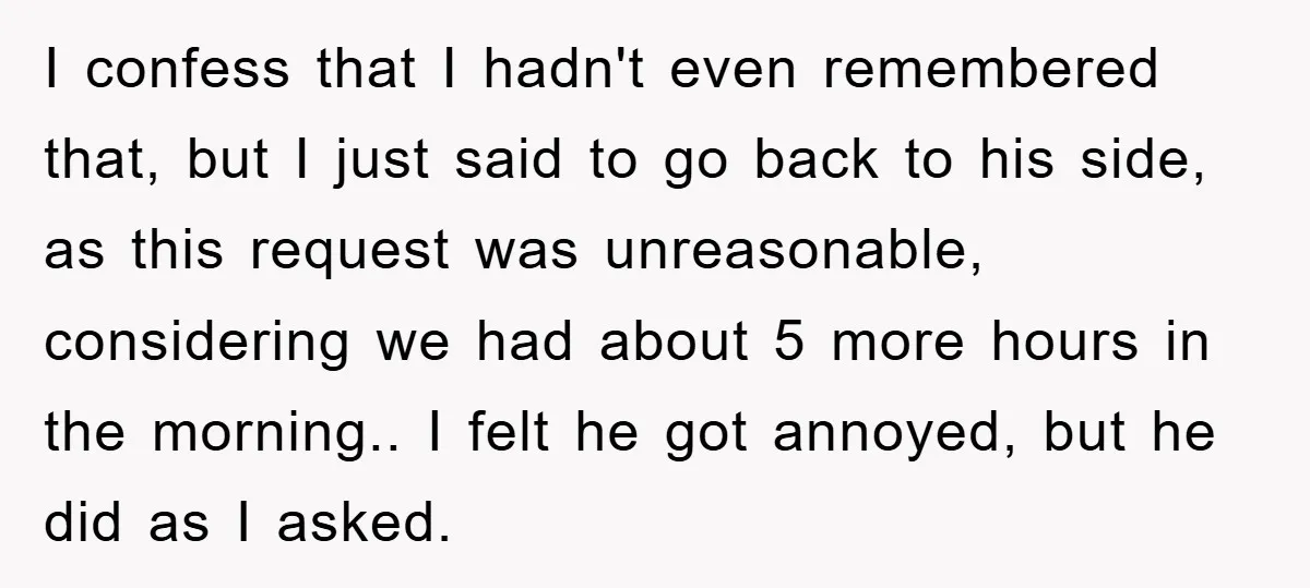 I confess that I hadn't even remembered that, but I just said to go back to his side, as this request was unreasonable, considering we had about 5 more hours...