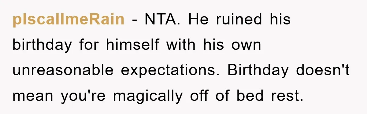 plscallmeRain − NTA. He ruined his birthday for himself with his own unreasonable expectations. Birthday doesn't mean you're magically off of bed rest.