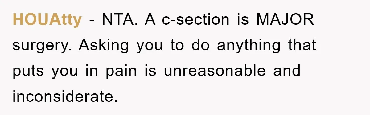 HOUAtty − NTA. A c-section is MAJOR surgery. Asking you to do anything that puts you in pain is unreasonable and inconsiderate.