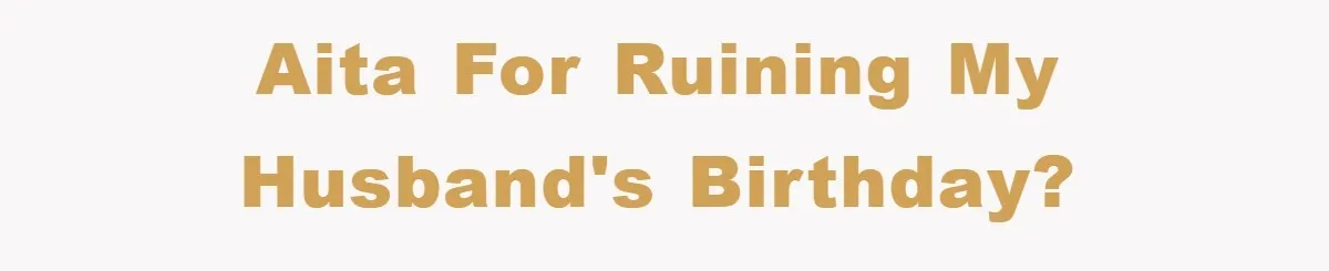 AITA for ruining my husband's birthday?
