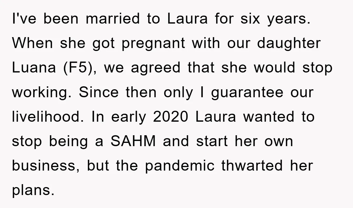 I've been married to Laura for six years. When she got pregnant with our daughter Luana (F5), we agreed that she would stop working. Since then only I guarantee our...