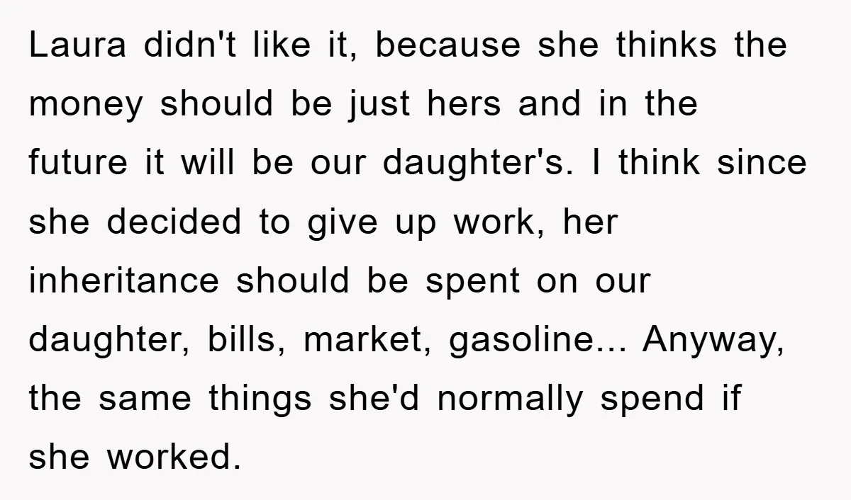 Laura didn't like it, because she thinks the money should be just hers and in the future it will be our daughter's. I think since she decided to give up...
